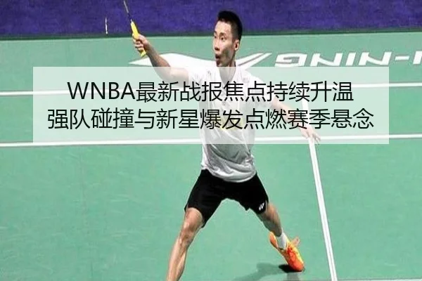 WNBA最新战报焦点持续升温 强队碰撞与新星爆发点燃赛季悬念（c7yule）